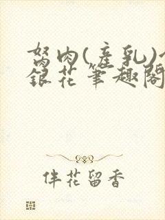 胬肉(产乳)金银花笔趣阁