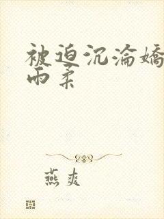 被迫沉沦娇妻唐雨柔