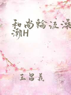 和尚轮流澡到高潮H