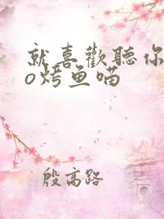 就喜欢听你叫po烤鱼喵