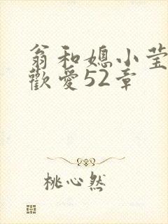 翁和媳小莹浴室欢爱52章