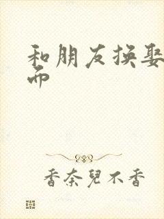 和朋友换娶妻当面