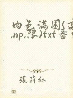 肉色满园(高h,np,限)txt番外篇