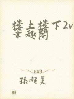 楼上楼下2v2笔趣阁