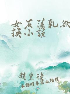 女友荡乳欲伦交换小说