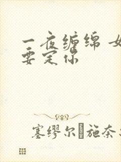 一夜缠绵 女人要定你