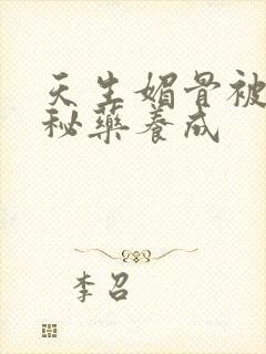 天生媚骨被爹娘秘药养成