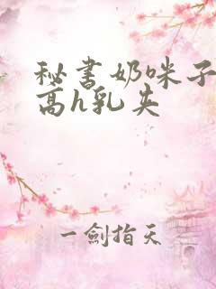 秘书奶咪子真大高h乳夹