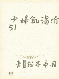 少妇饥渴偷公乱51