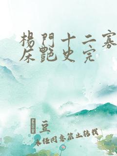 杨门十二寡妇肉床艳史完