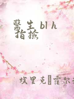 医生 bl h 指检
