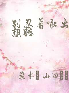 别忍着喊出来我想听