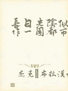 长日光阴似箭乱作一团都市言情