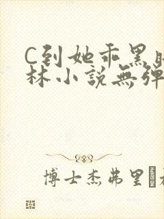 C到她乖黑暗森林小说无弹窗