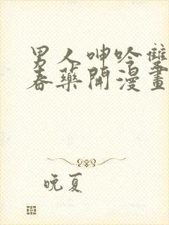 男人呻吟双腿大春药开漫画