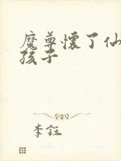 魔尊怀了仙尊的孩子