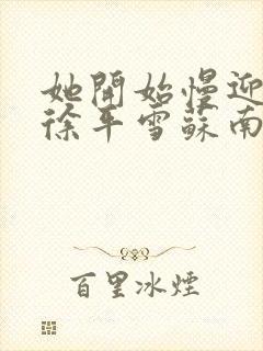 她开始慢迎迎合徐平雪苏南风