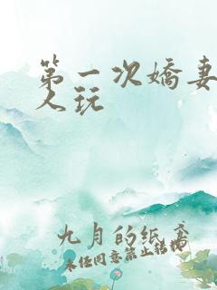 第一次娇妻让别人玩