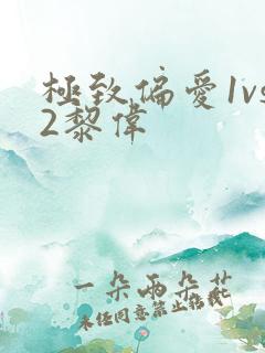 极致偏爱1vs2黎伟