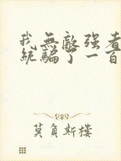 我无敌强者被系统骗了一百年小说