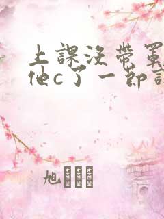 上课没带罩子让他c了一节课