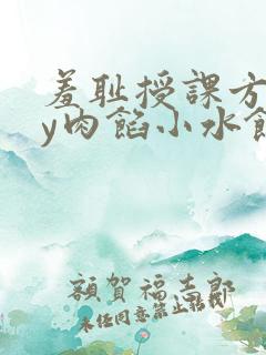 羞耻授课方式by肉馅小水饺