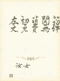 左初萌闵筠寒全文免费无弹窗