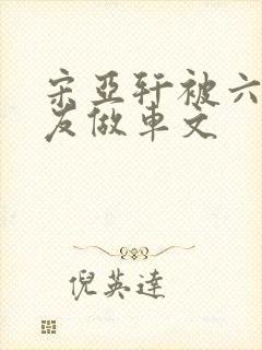 宋亚轩被六个队友做车文