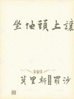 坐他头上让他口