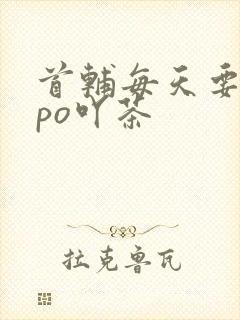 首辅每天要不够po吖茶