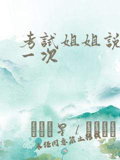 考试姐姐说给我一次