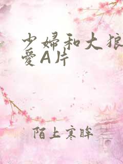 少妇和大狼拘作爱A片