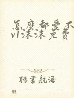 怎么都爱不够1v1沫沫免费阅读