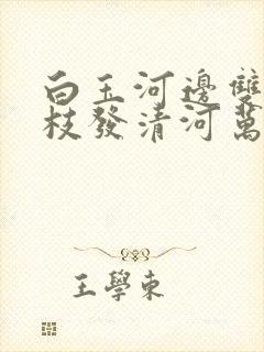 白玉河边双插柳枝发清河万万家