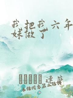 我把我六年级妹妹做了