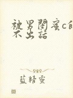 被男闺蜜c的说不出话