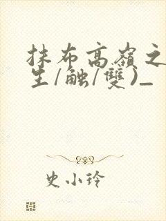 抹布高岭之花(生/触/双)_