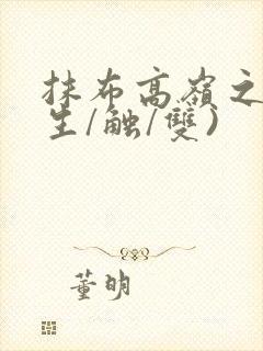 抹布高岭之花(生/触/双)