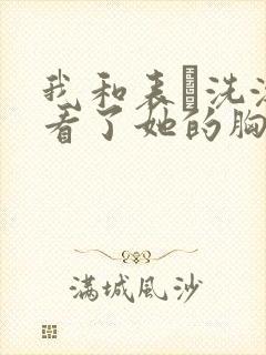 我和表妺洗澡我看了她的胸