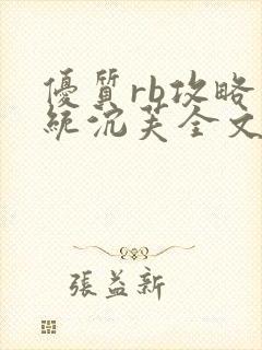 优质rb攻略系统沉芙全文免费阅读