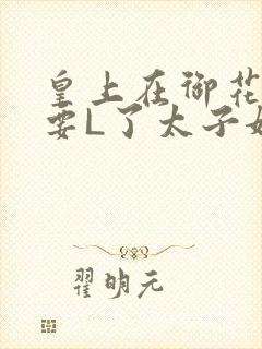 皇上在御花园里要L了太子妃