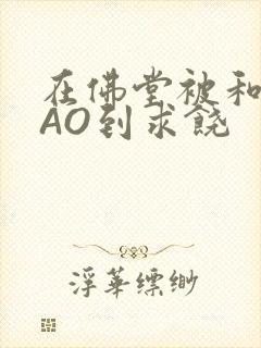 在佛堂被和尚CAO到求饶