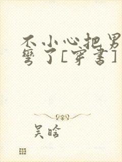 不小心把男主掰弯了[穿书]