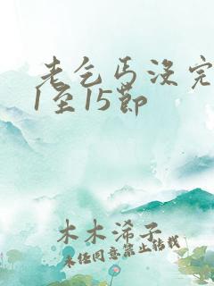 老乞丐没完没了1至15节