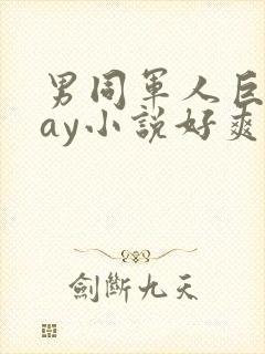 男同军人巨黄gay小说好爽