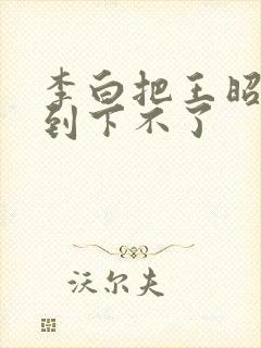 李白把王昭君干到下不了