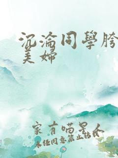 沉沦同学胯下的美妇