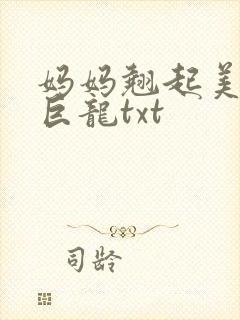 妈妈翘起美臂迎巨龙txt