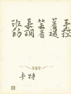 班长笑着手灵活的调着遥控器作文