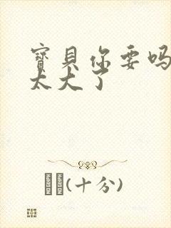 宝贝你要吗快点太大了